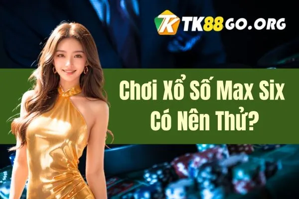 Chơi Xổ Số Max Six Có Nên Thử?